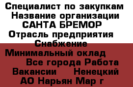 Специалист по закупкам › Название организации ­ САНТА БРЕМОР › Отрасль предприятия ­ Снабжение › Минимальный оклад ­ 30 000 - Все города Работа » Вакансии   . Ненецкий АО,Нарьян-Мар г.